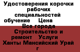 Удостоверения корочки рабочих специальностей (обучение) › Цена ­ 2 500 - Все города Строительство и ремонт » Услуги   . Ханты-Мансийский,Урай г.
